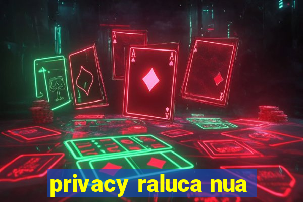 privacy raluca nua